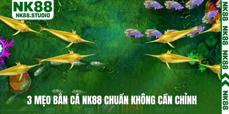 3 mẹo bắn cá NK88 chuẩn không cần chỉnh